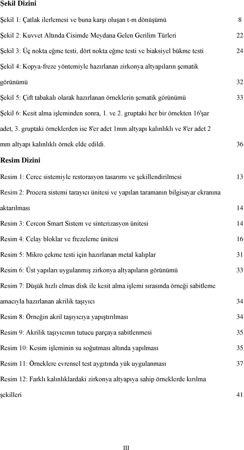 alma işleminden sonra, 1. ve 2. gruptaki her bir örnekten 16'şar adet, 3. gruptaki örneklerden ise 8'er adet 1mm altyapı kalınlıklı ve 8'er adet 2 mm altyapı kalınlıklı örnek elde edildi.