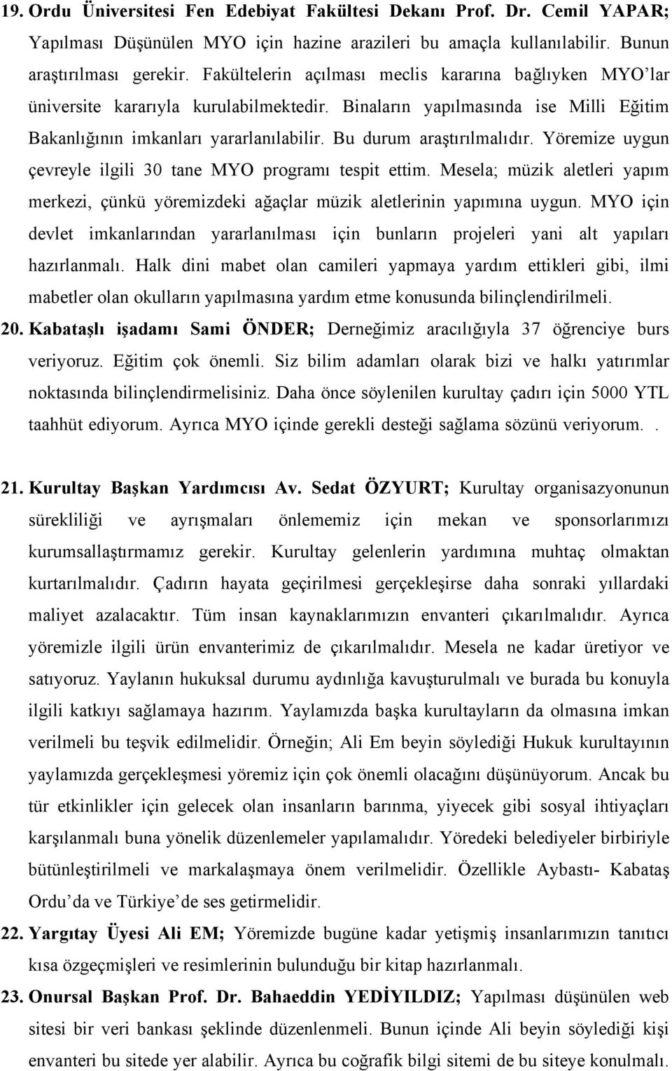 Bu durum araştırılmalıdır. Yöremize uygun çevreyle ilgili 30 tane MYO programı tespit ettim. Mesela; müzik aletleri yapım merkezi, çünkü yöremizdeki ağaçlar müzik aletlerinin yapımına uygun.