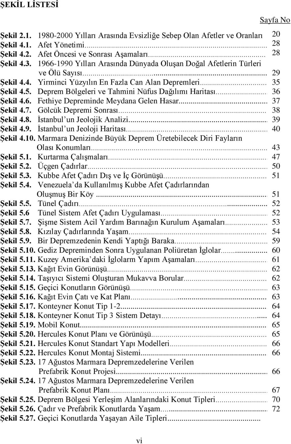 ġekil 4.5. Deprem Bölgeleri ve Tahmini Nüfus Dağılımı Haritası... 36 ġekil 4.6. Fethiye Depreminde Meydana Gelen Hasar... 37 ġekil 4.7. Gölcük Depremi Sonrası... 38 ġekil 4.8. İstanbul un Jeolojik Analizi.