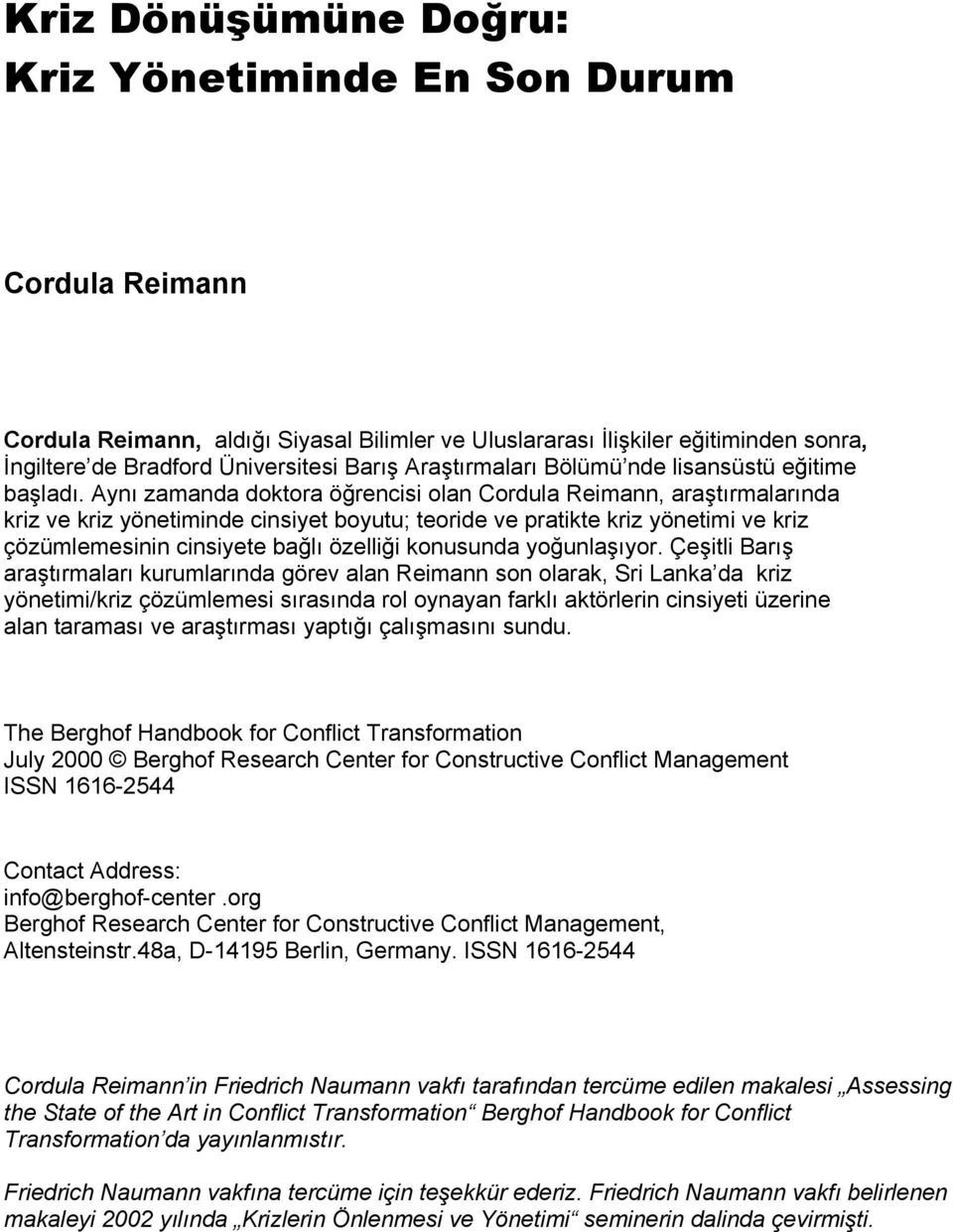 Aynı zamanda doktora öğrencisi olan Cordula Reimann, araştırmalarında kriz ve kriz yönetiminde cinsiyet boyutu; teoride ve pratikte kriz yönetimi ve kriz çözümlemesinin cinsiyete bağlı özelliği