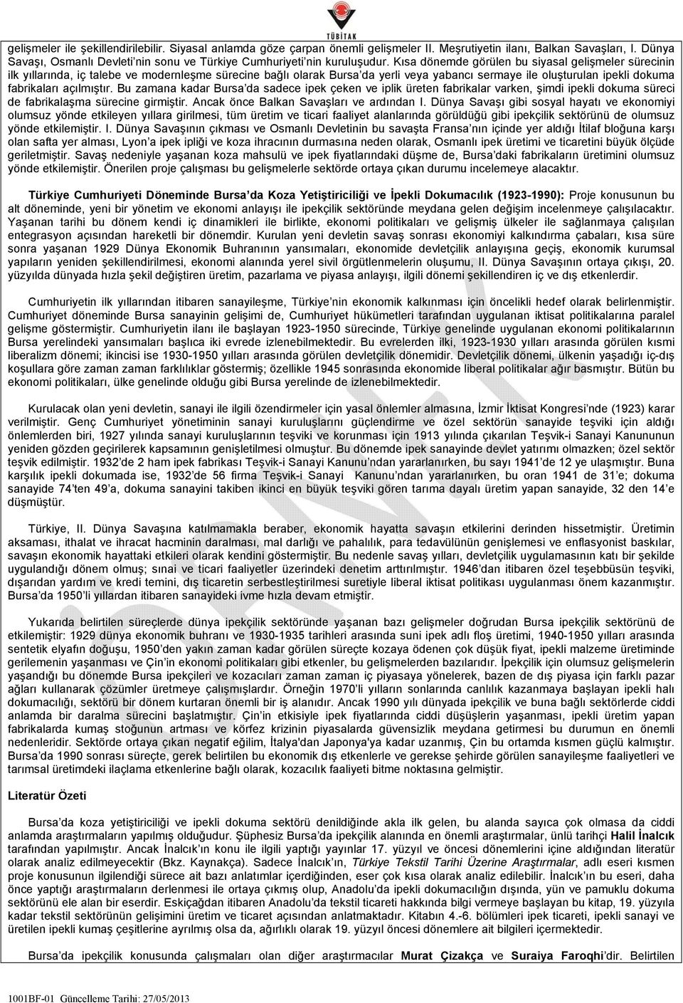 Kısa dönemde görülen bu siyasal gelişmeler sürecinin ilk yıllarında, iç talebe ve modernleşme sürecine bağlı olarak Bursa da yerli veya yabancı sermaye ile oluşturulan ipekli dokuma fabrikaları