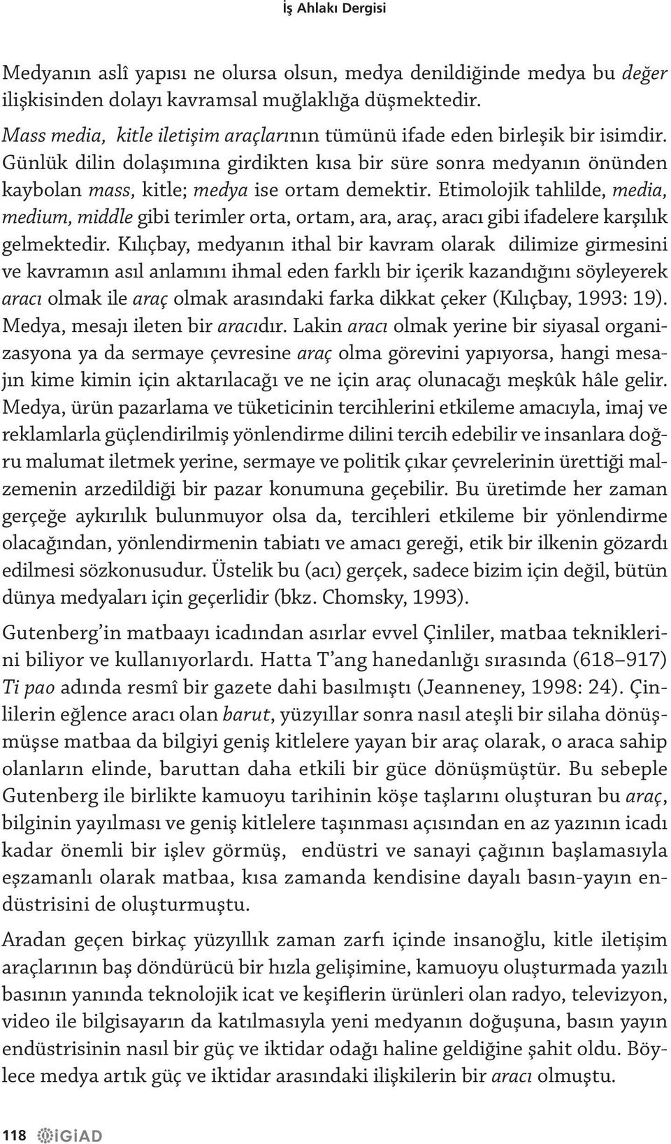 Etimolojik tahlilde, media, medium, middle gibi terimler orta, ortam, ara, araç, aracı gibi ifadelere karşılık gelmektedir.