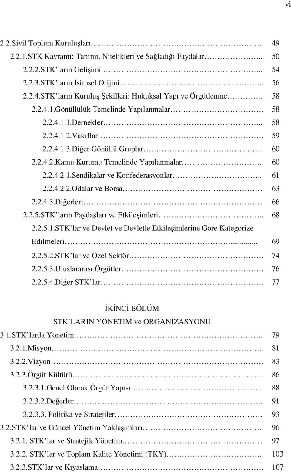 . 61 2.2.4.2.2.Odalar ve Borsa 63 2.2.4.3.Diğerleri 66 2.2.5.STK ların Paydaşları ve Etkileşimleri.. 68 2.2.5.1.STK lar ve Devlet ve Devletle Etkileşimlerine Göre Kategorize Edilmeleri... 69 2.2.5.2.STK lar ve Özel Sektör.