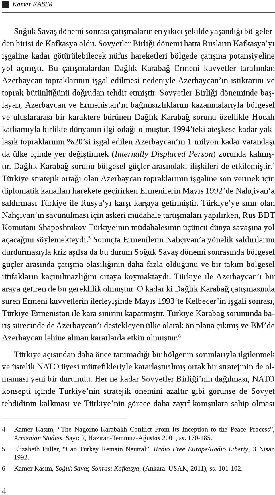 Bu çatışmalardan Dağlık Karabağ Ermeni kuvvetler tarafından Azerbaycan topraklarının işgal edilmesi nedeniyle Azerbaycan ın istikrarını ve toprak bütünlüğünü doğrudan tehdit etmiştir.