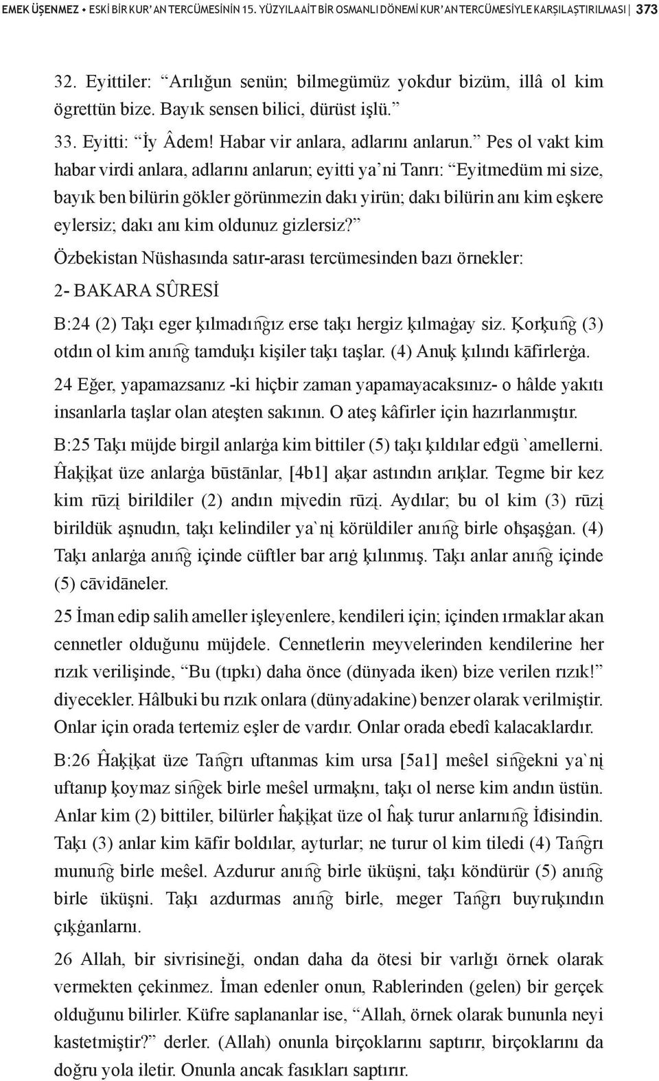 Pes ol vakt kim habar virdi anlara, adlarını anlarun; eyitti ya ni Tanrı: Eyitmedüm mi size, bayık ben bilürin gökler görünmezin dakı yirün; dakı bilürin anı kim eşkere eylersiz; dakı anı kim oldunuz