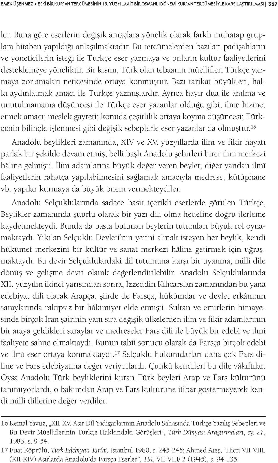 Bu tercümelerden bazıları padişahların ve yöneticilerin isteği ile Türkçe eser yazmaya ve onların kültür faaliyetlerini desteklemeye yöneliktir.