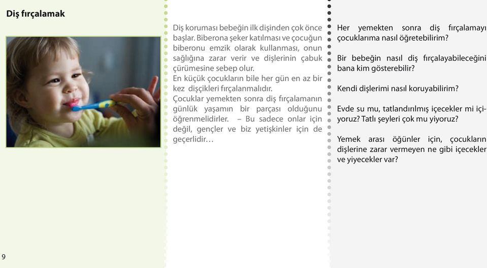 En küçük çocukların bile her gün en az bir kez dişçikleri fırçalanmalıdır. Çocuklar yemekten sonra diş fırçalamanın günlük yaşamın bir parçası olduğunu öğrenmelidirler.