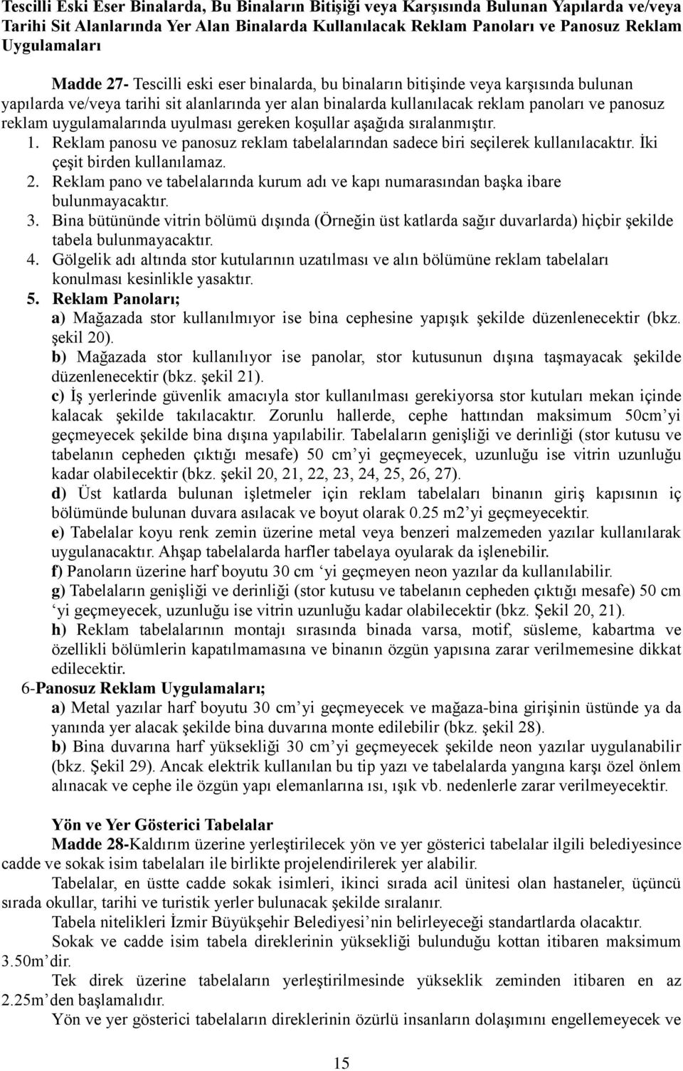 uygulamalarında uyulması gereken koşullar aşağıda sıralanmıştır. 1. Reklam panosu ve panosuz reklam tabelalarından sadece biri seçilerek kullanılacaktır. İki çeşit birden kullanılamaz. 2.