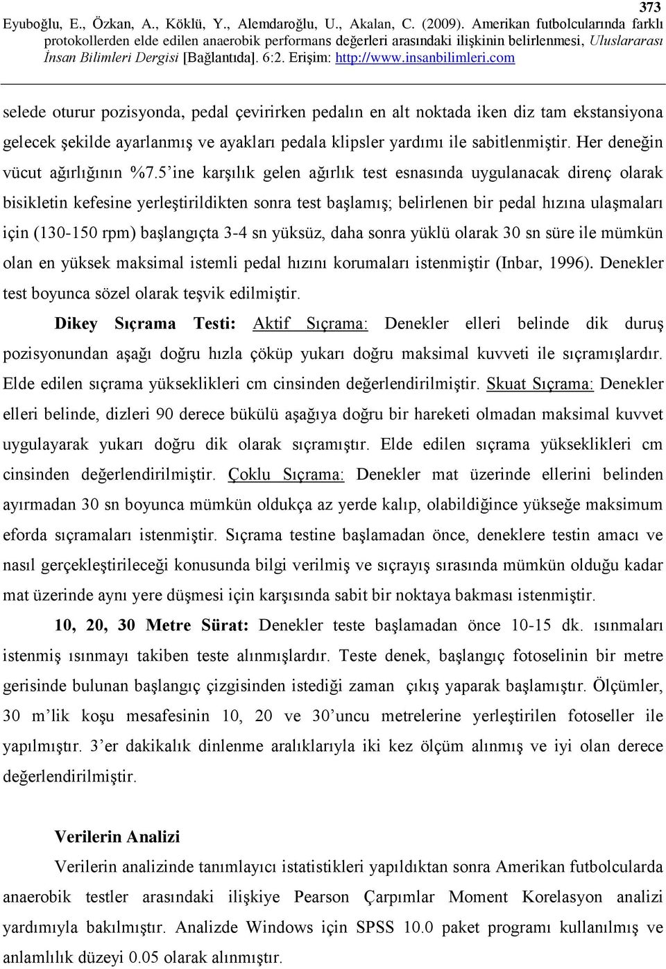 5 ine karşılık gelen ağırlık test esnasında uygulanacak direnç olarak bisikletin kefesine yerleştirildikten sonra test başlamış; belirlenen bir pedal hızına ulaşmaları için (130-150 rpm) başlangıçta