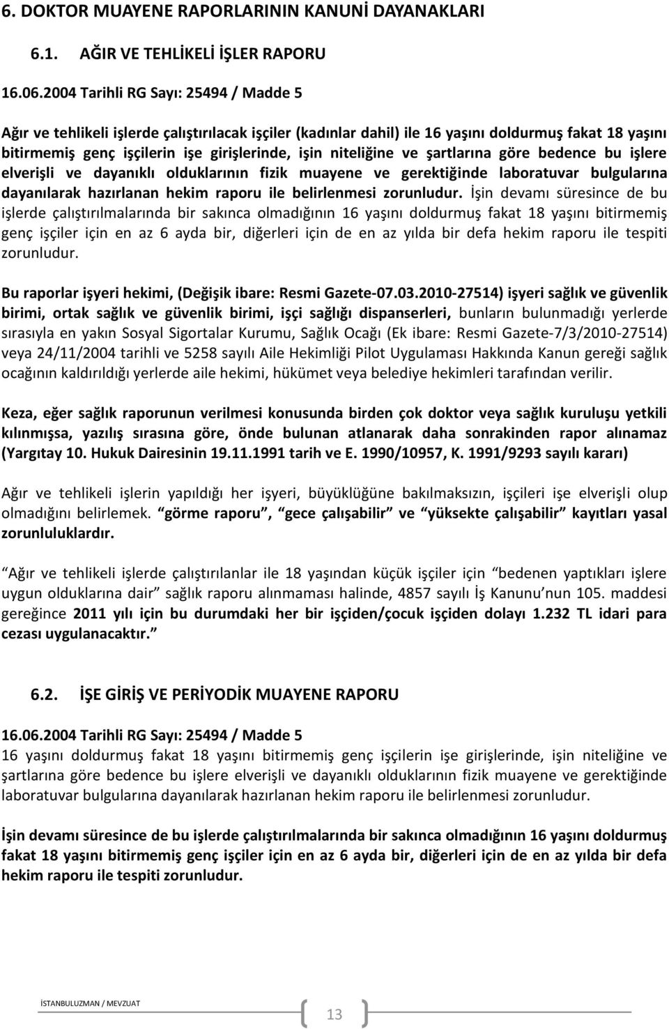 niteliğine ve şartlarına göre bedence bu işlere elverişli ve dayanıklı olduklarının fizik muayene ve gerektiğinde laboratuvar bulgularına dayanılarak hazırlanan hekim raporu ile belirlenmesi