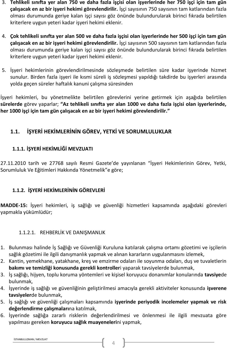 4. Çok tehlikeli sınıfta yer alan 500 ve daha fazla işçisi olan işyerlerinde her 500 işçi için tam gün çalışacak en az bir işyeri hekimi görevlendirilir.