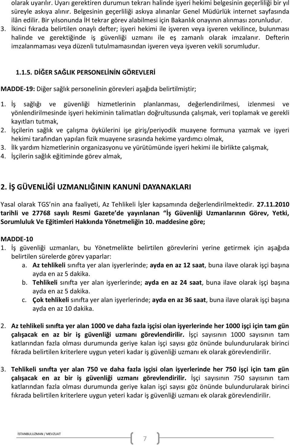 İkinci fıkrada belirtilen onaylı defter; işyeri hekimi ile işveren veya işveren vekilince, bulunması halinde ve gerektiğinde iş güvenliği uzmanı ile eş zamanlı olarak imzalanır.