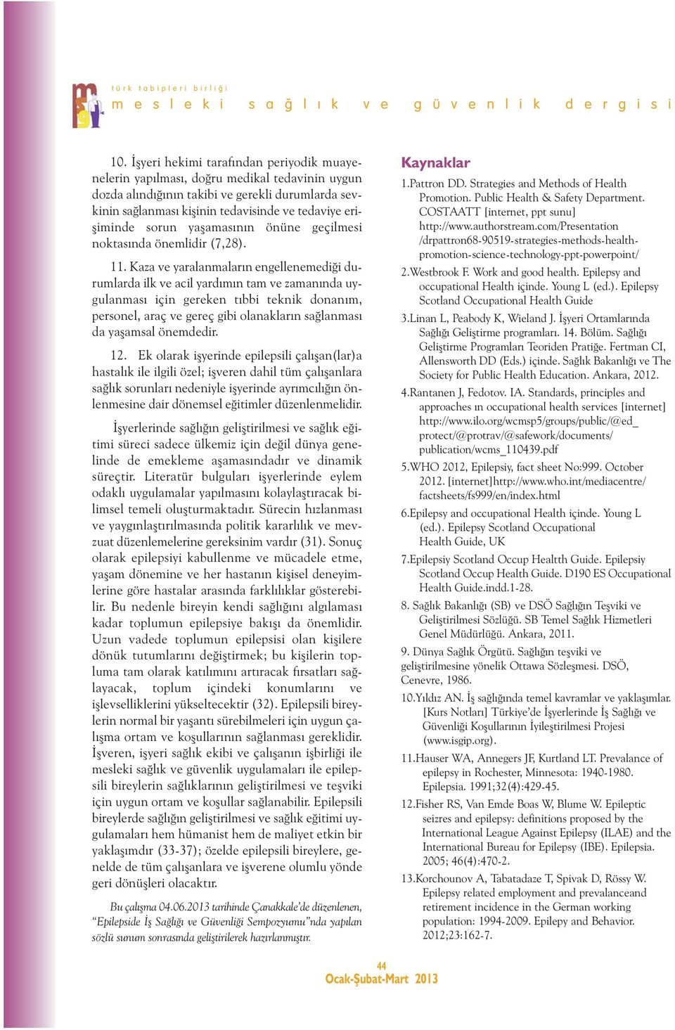 Kaza ve yaralanmaların engellenemediği durumlarda ilk ve acil yardımın tam ve zamanında uygulanması için gereken tıbbi teknik donanım, personel, araç ve gereç gibi olanakların sağlanması da yaşamsal