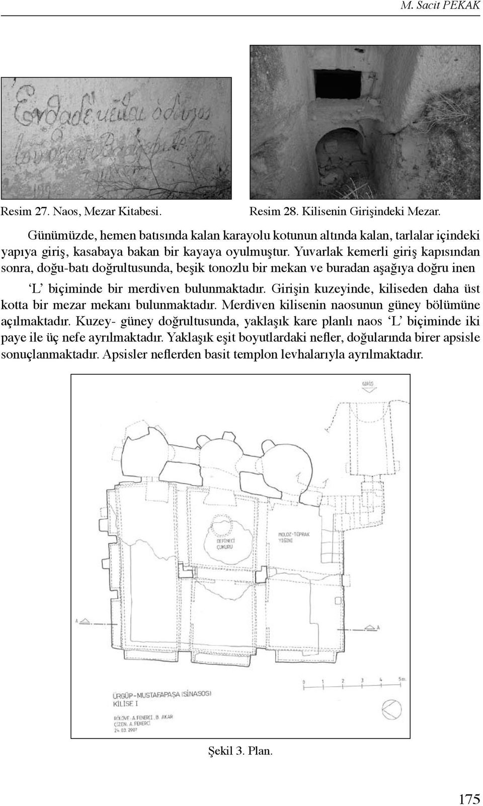 Yuvarlak kemerli giriş kapısından sonra, doğu-batı doğrultusunda, beşik tonozlu bir mekan ve buradan aşağıya doğru inen L biçiminde bir merdiven bulunmaktadır.