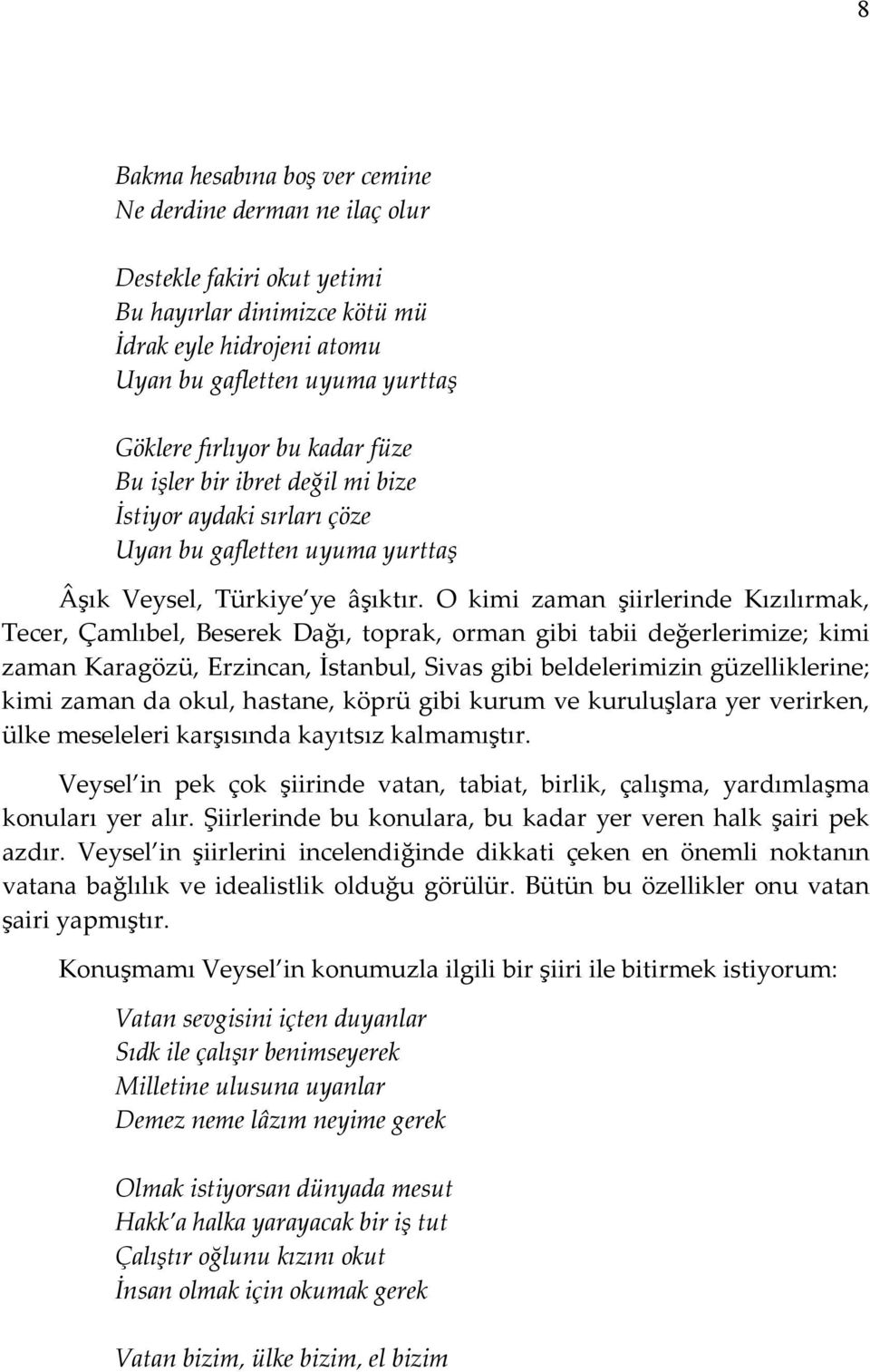 O kimi zaman şiirlerinde Kızılırmak, Tecer, Çamlıbel, Beserek Dağı, toprak, orman gibi tabii değerlerimize; kimi zaman Karagözü, Erzincan, İstanbul, Sivas gibi beldelerimizin güzelliklerine; kimi