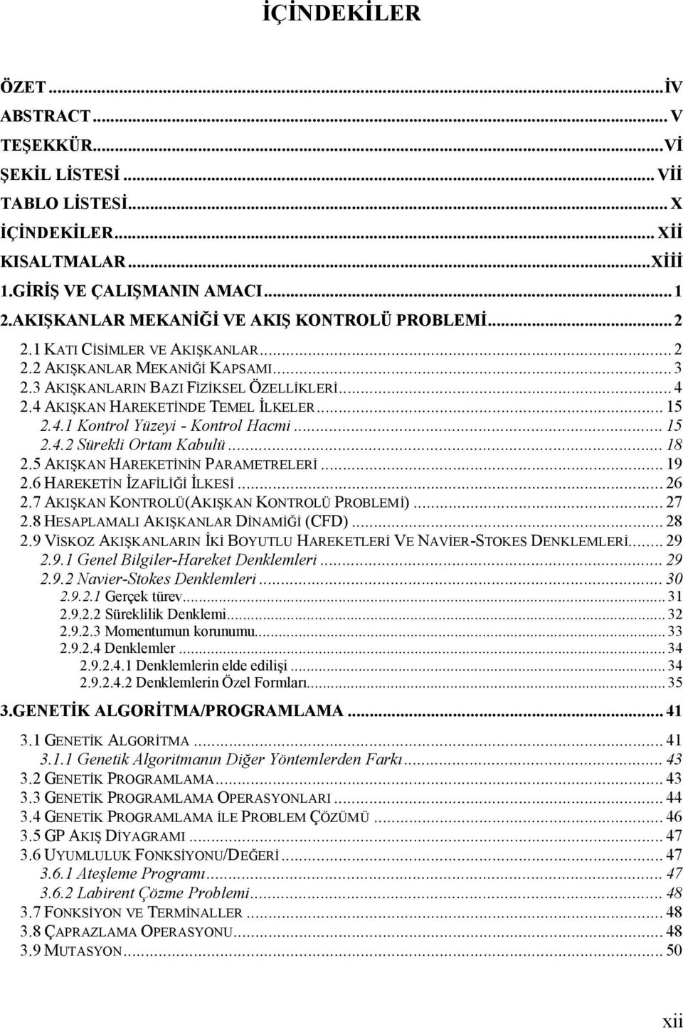 4 AKIŞKAN HAREKETİNDE TEMEL İLKELER... 15 2.4.1 Kontrol Yüzeyi - Kontrol Hacmi... 15 2.4.2 Sürekli Ortam Kabulü... 18 2.5 AKIŞKAN HAREKETİNİN PARAMETRELERİ... 19 2.6 HAREKETİN İZAFİLİĞİ İLKESİ... 26 2.