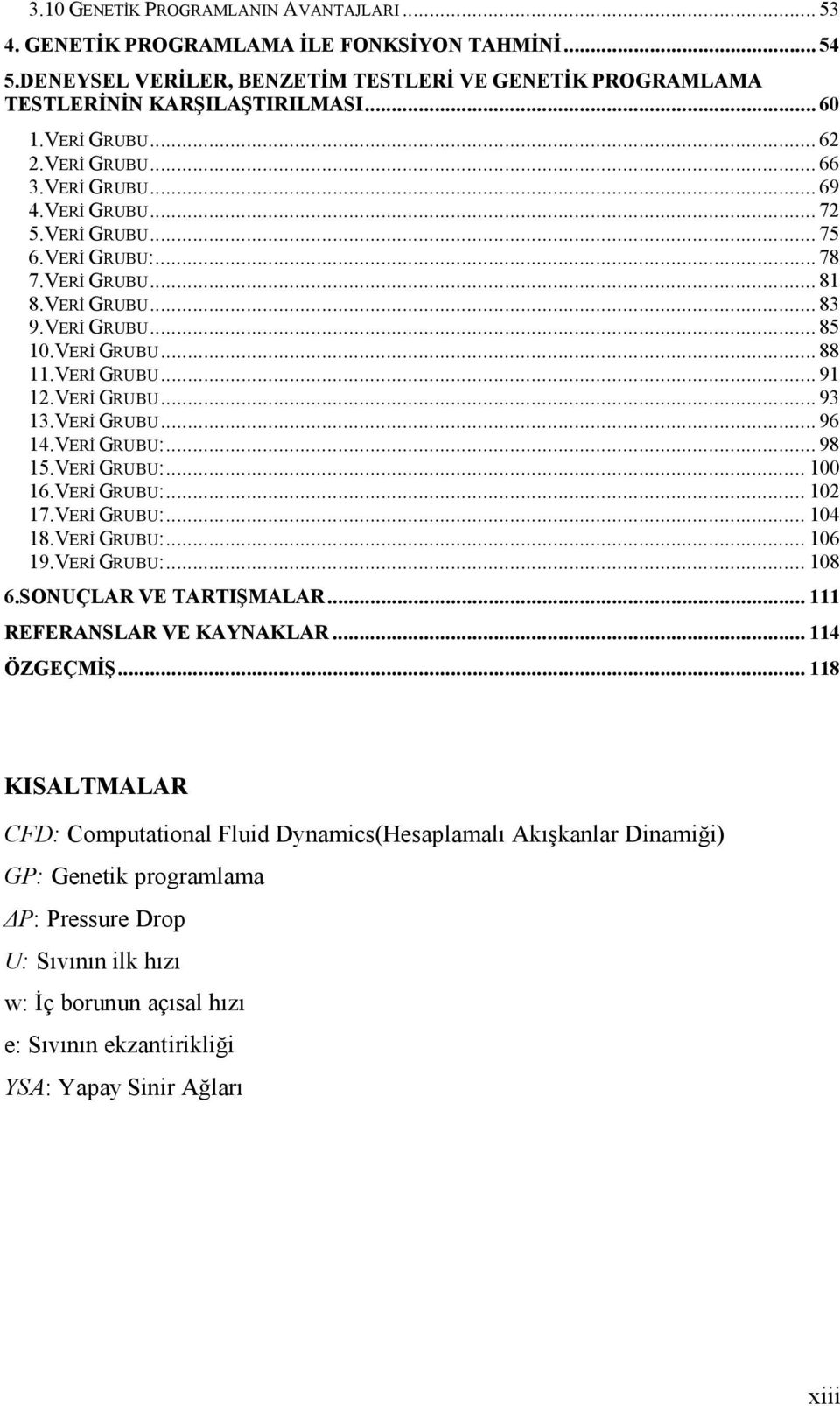 VERİ GRUBU... 91 12.VERİ GRUBU... 93 13.VERİ GRUBU... 96 14.VERİ GRUBU:... 98 15.VERİ GRUBU:... 100 16.VERİ GRUBU:... 102 17.VERİ GRUBU:... 104 18.VERİ GRUBU:... 106 19.VERİ GRUBU:... 108 6.