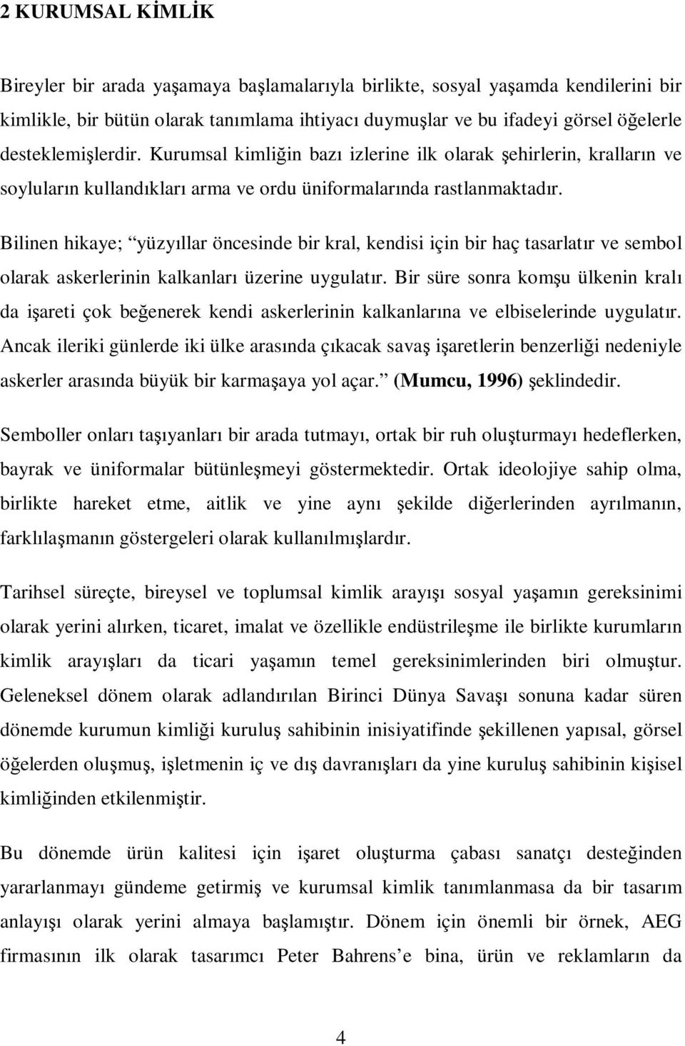 Bilinen hikaye; yüzyıllar öncesinde bir kral, kendisi için bir haç tasarlatır ve sembol olarak askerlerinin kalkanları üzerine uygulatır.