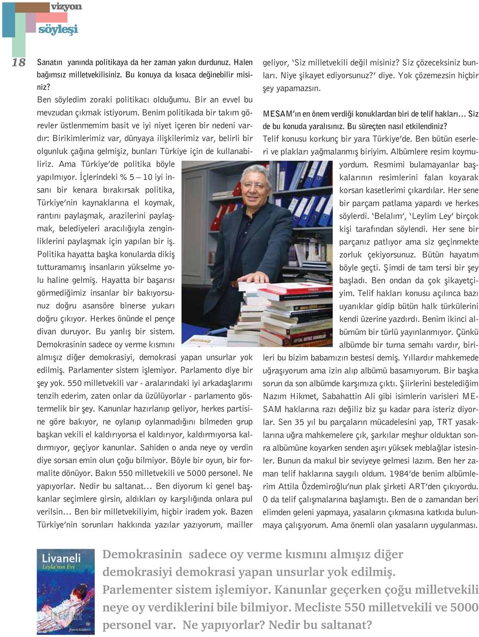 Benim politikada bir tak m görevler üstlenmemim basit ve iyi niyet içeren bir nedeni vard r: Birikimlerimiz var, dünyaya iliflkilerimiz var, belirli bir olgunluk ça na gelmifliz, bunlar Türkiye için