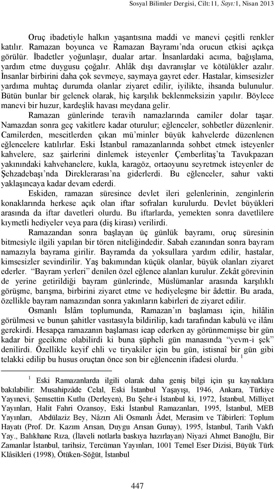 Hastalar, kimsesizler yardıma muhtaç durumda olanlar ziyaret edilir, iyilikte, ihsanda bulunulur. Bütün bunlar bir gelenek olarak, hiç karģılık beklenmeksizin yapılır.