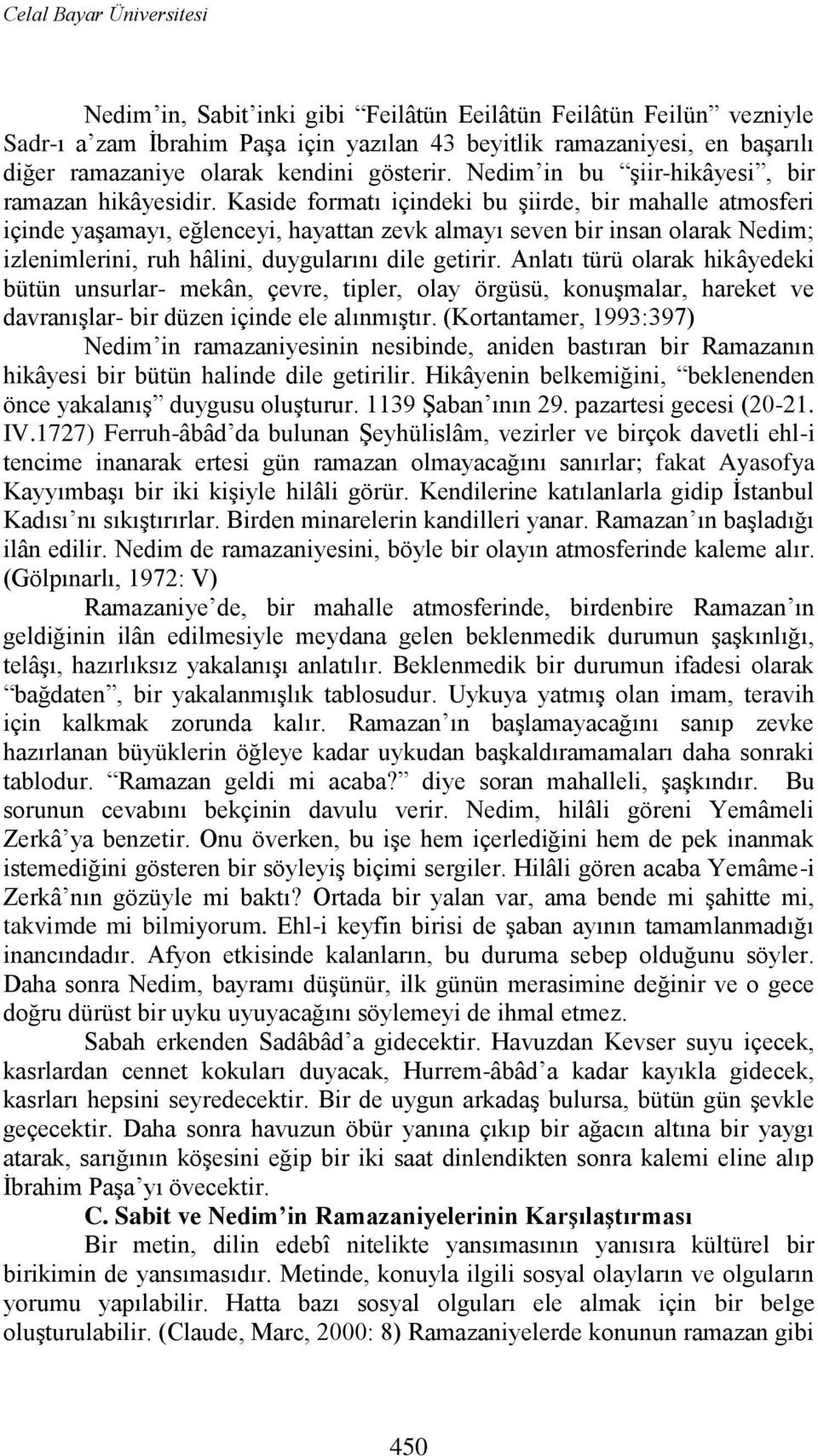 Kaside formatı içindeki bu Ģiirde, bir mahalle atmosferi içinde yaģamayı, eğlenceyi, hayattan zevk almayı seven bir insan olarak Nedim; izlenimlerini, ruh hâlini, duygularını dile getirir.