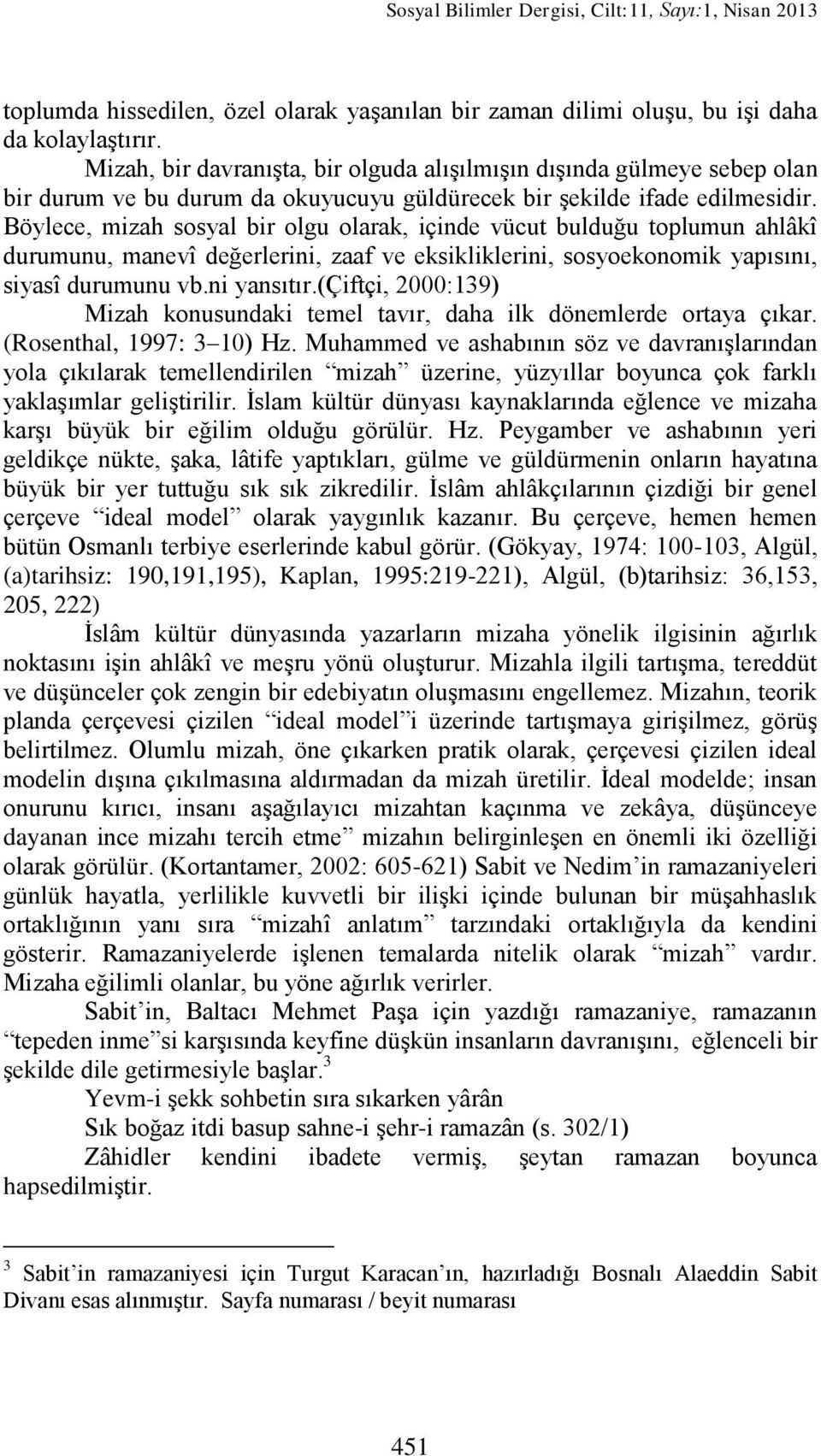 Böylece, mizah sosyal bir olgu olarak, içinde vücut bulduğu toplumun ahlâkî durumunu, manevî değerlerini, zaaf ve eksikliklerini, sosyoekonomik yapısını, siyasî durumunu vb.ni yansıtır.