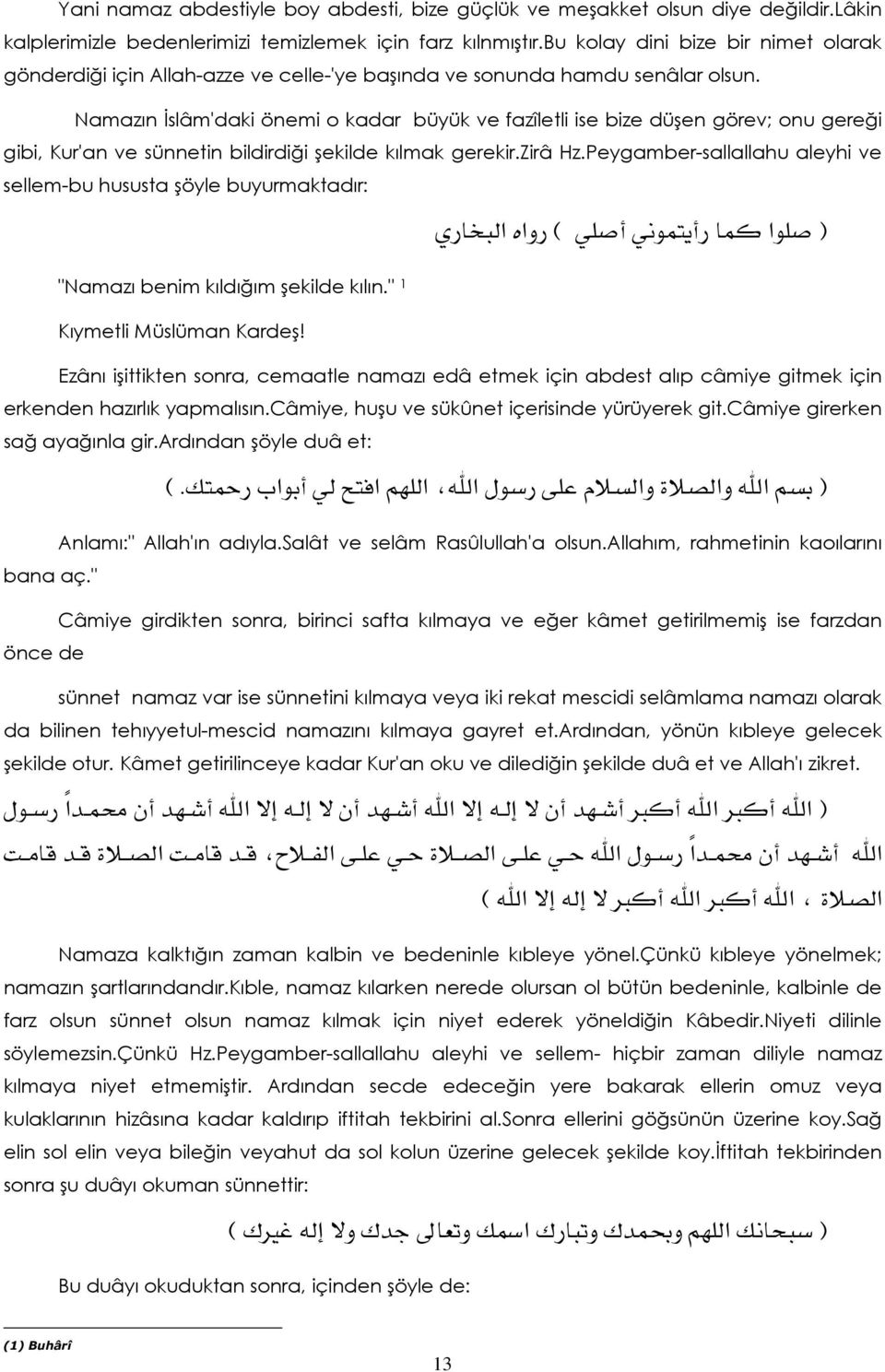 Namazın İslâm'daki önemi o kadar büyük ve fazîletli ise bize düşen görev; onu gereği gibi, Kur'an ve sünnetin bildirdiği şekilde kılmak gerekir.zirâ Hz.