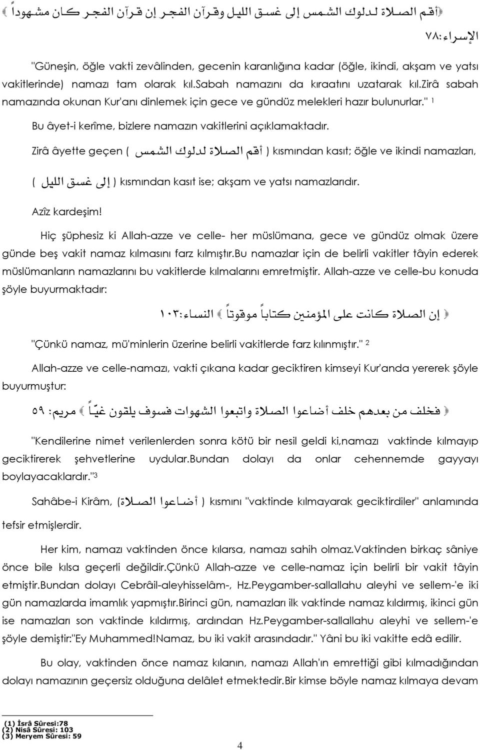 Zirâ âyette geçen ( ( א א kısmından kasıt; öğle ve ikindi namazları, ( א ) kısmından kasıt ise; akşam ve yatsı namazlarıdır. Azîz kardeşim!