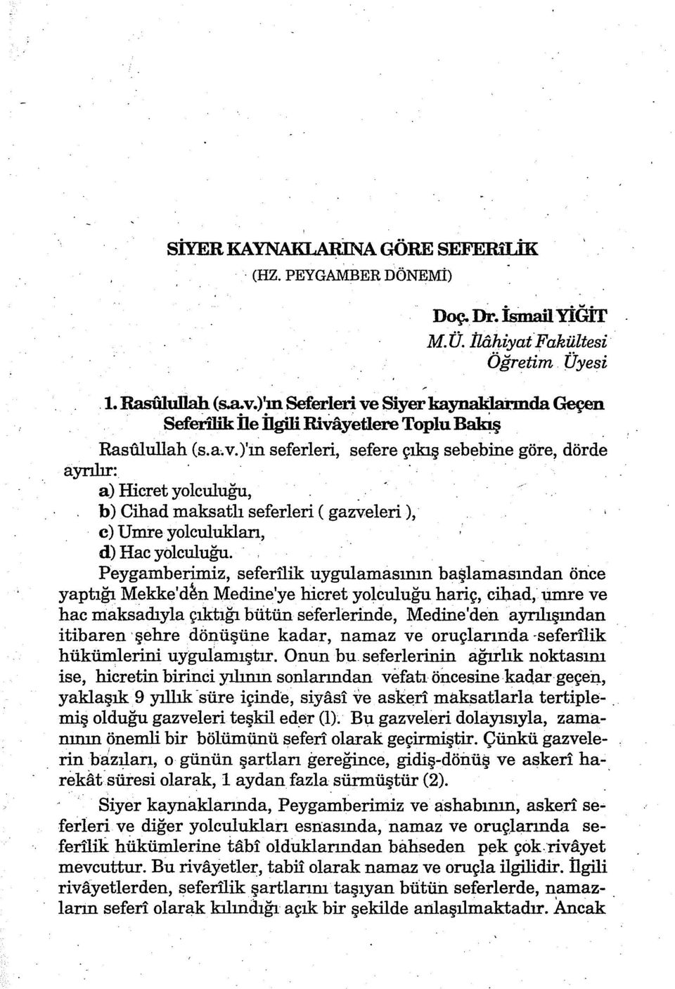 Peygamberimiz, seferilik uygulamasının başlamasından önce yaptığı Mekke'd~n Medine'ye hicret yolculuğu hariç, cibad, umre ve hac maksadıyla çıktığı bütün seferlerinde, Medine'den ayrılışından