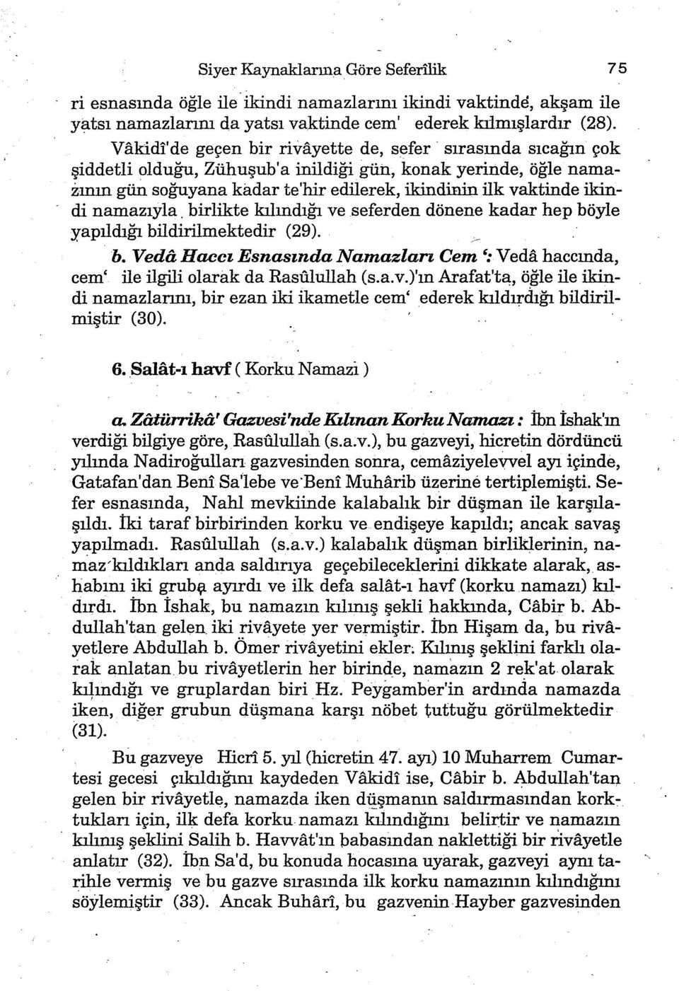 namazıyla. birlikte kılındığı ve seferden dönene kadar hep böyle yapıldığı bildirilmektedir (29). b. VedaHaccı EsnasındaNamazları Cem ':Veda haccında, cem' ile ilgili olarak da Rasulullah (s.a.v.)'ın Arafat'ta, öğle ile ikindi namazlarını, birezaniki ikametle cem' ederek kıldırdığı bildirilmiştir (30).