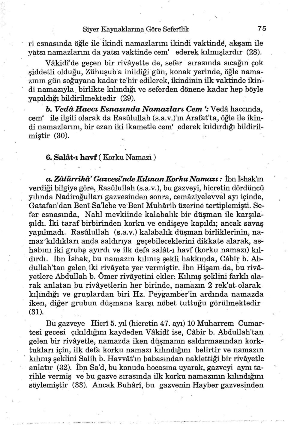 namazıyla. birlikte kılındığı ve seferden dönen e kadar hep böyle yapıldığı bildirilmektedir (29). b. Veda Haccı Esnasında Namazları Cem ':Veda haccında, cem' ile ilgili olarak da RasUlullah (s.a.v.)'ın Arafat'ta, öğle ile ikindi namazlarını, birezaniki ikametle cem' ederek kıldırdığı bildirilmiştir (30).