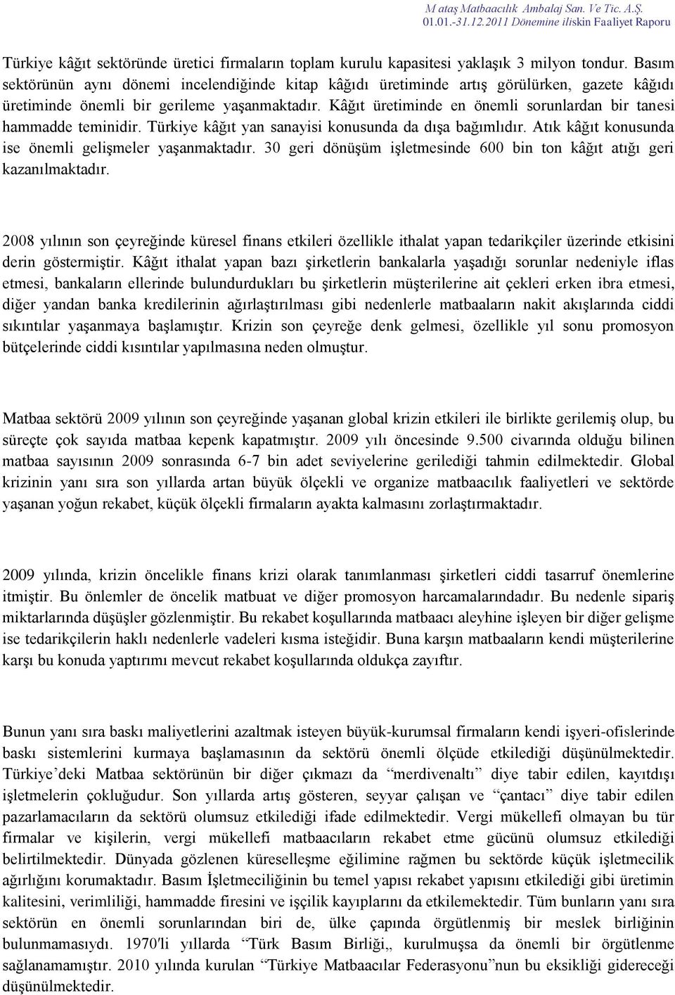 Kâğıt üretiminde en önemli sorunlardan bir tanesi hammadde teminidir. Türkiye kâğıt yan sanayisi konusunda da dışa bağımlıdır. Atık kâğıt konusunda ise önemli gelişmeler yaşanmaktadır.