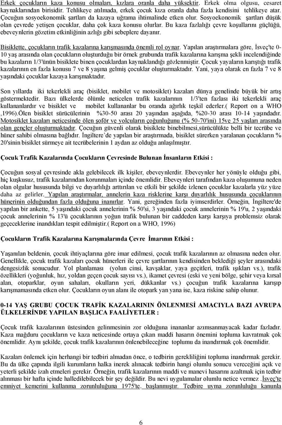 Sosyoekonomik Ģartları düģük olan çevrede yetiģen çocuklar, daha çok kaza konusu olurlar. Bu kaza fazlalığı çevre koģullarını güçlüğü, ebeveynlerin gözetim etkinliğinin azlığı gibi sebeplere dayanır.