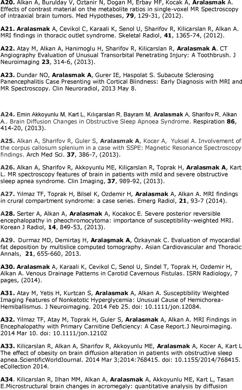 A22. Atay M, Alkan A, Hanimoglu H, Sharifov R, Kilicarslan R, Aralasmak A. CT Angiography Evaluation of Unusual Transorbital Penetrating Injury: A Toothbrush. J Neuroimaging 23, 314-6, (2013). A23.