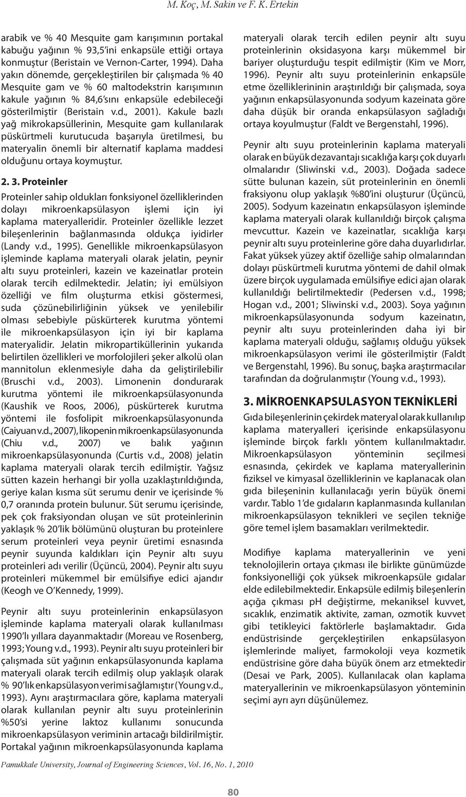 Kakule bazlı yağ mikrokapsüllerinin, Mesquite gam kullanılarak püskürtmeli kurutucuda başarıyla üretilmesi, bu materyalin önemli bir alternatif kaplama maddesi olduğunu ortaya koymuştur. 2. 3.