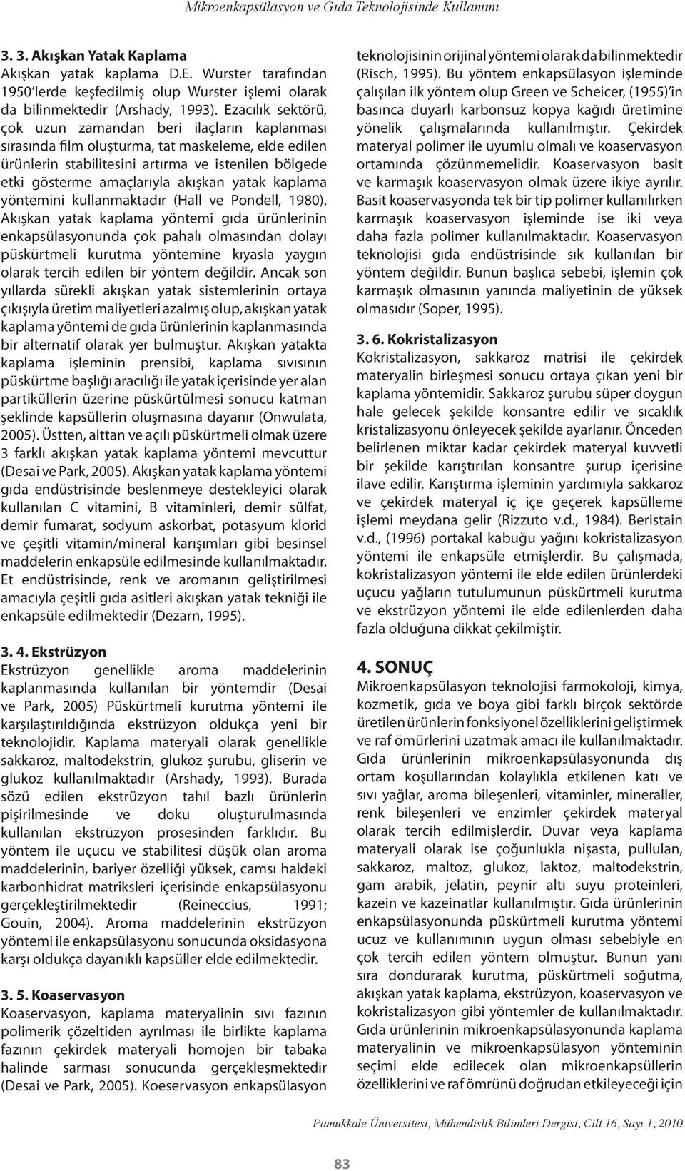 Ezacılık sektörü, çok uzun zamandan beri ilaçların kaplanması sırasında film oluşturma, tat maskeleme, elde edilen ürünlerin stabilitesini artırma ve istenilen bölgede etki gösterme amaçlarıyla