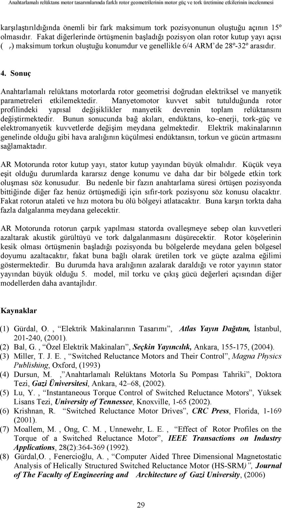 Sonuç Anahtarlamalı relüktans motorlarda rotor geometrisi doğrudan elektriksel ve manyetik parametreleri etkilemektedir.