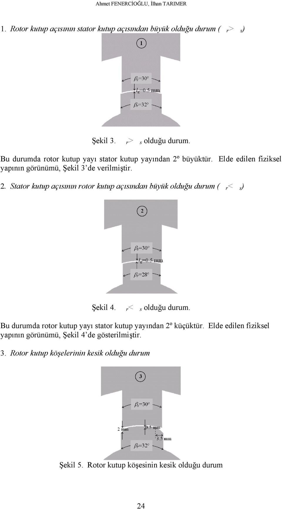 r < s olduğu durum. Bu durumda rotor kutup yayı stator kutup yayından 2º küçüktür. Elde edilen fiziksel yapının görünümü, Şekil 4 de gösterilmiştir.