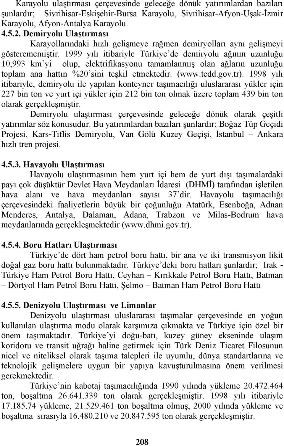 1999 yılı itibariyle Türkiye de demiryolu ağının uzunluğu 10,993 km yi olup, elektrifikasyonu tamamlanmış olan ağların uzunluğu toplam ana hattın %20 sini teşkil etmektedir. (www.tcdd.gov.tr).