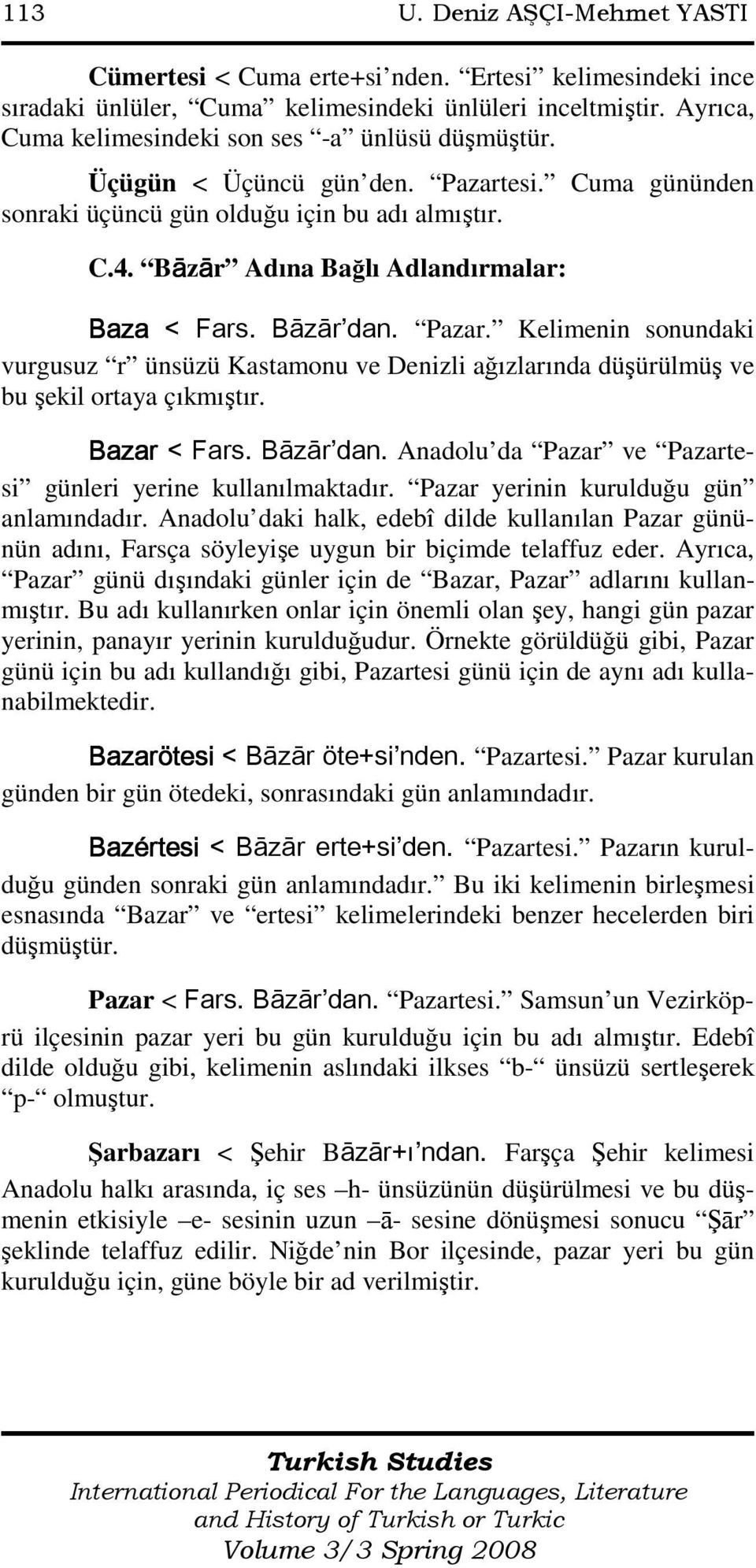 Bāzār Adına Bağlı Adlandırmalar: Baza < Fars. Bāzār dan. Pazar. Kelimenin sonundaki vurgusuz r ünsüzü Kastamonu ve Denizli ağızlarında düşürülmüş ve bu şekil ortaya çıkmıştır. Bazar < Fars. Bāzār dan. Anadolu da Pazar ve Pazartesi günleri yerine kullanılmaktadır.