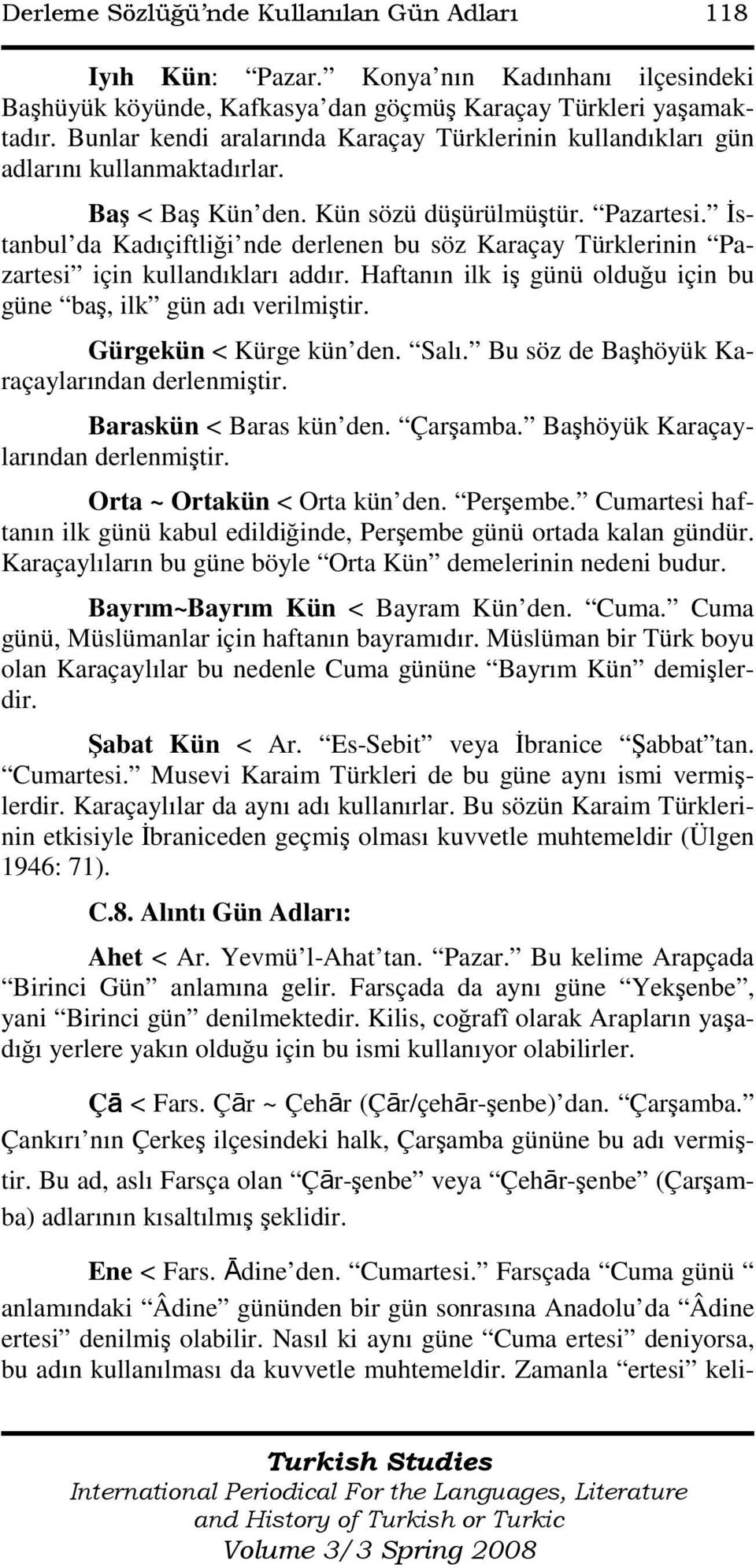 Đstanbul da Kadıçiftliği nde derlenen bu söz Karaçay Türklerinin Pazartesi için kullandıkları addır. Haftanın ilk iş günü olduğu için bu güne baş, ilk gün adı verilmiştir. Gürgekün < Kürge kün den.