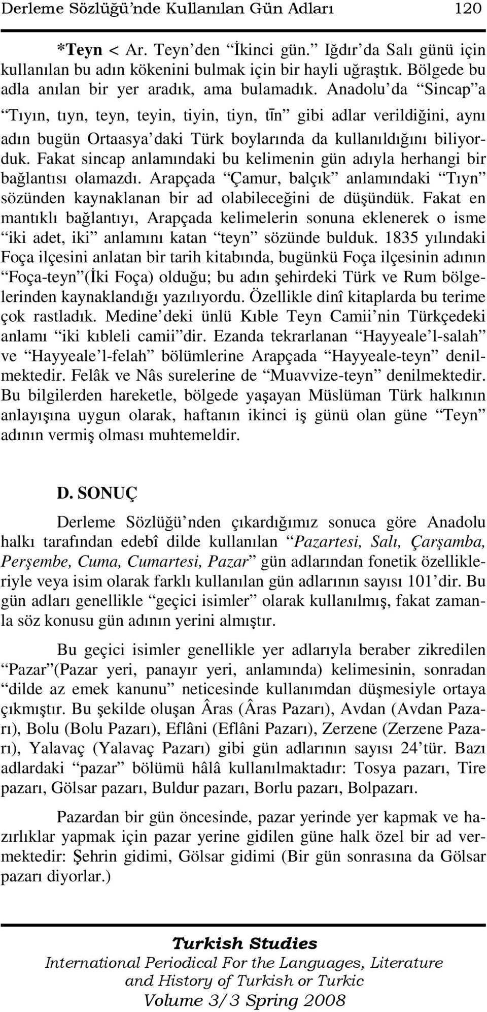 Anadolu da Sincap a Tıyın, tıyn, teyn, teyin, tiyin, tiyn, tīn gibi adlar verildiğini, aynı adın bugün Ortaasya daki Türk boylarında da kullanıldığını biliyorduk.