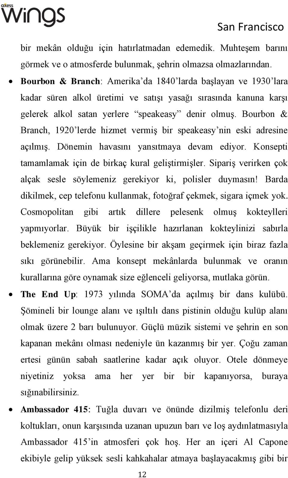 Bourbon & Branch, 1920 lerde hizmet vermiş bir speakeasy nin eski adresine açılmış. Dönemin havasını yansıtmaya devam ediyor. Konsepti tamamlamak için de birkaç kural geliştirmişler.