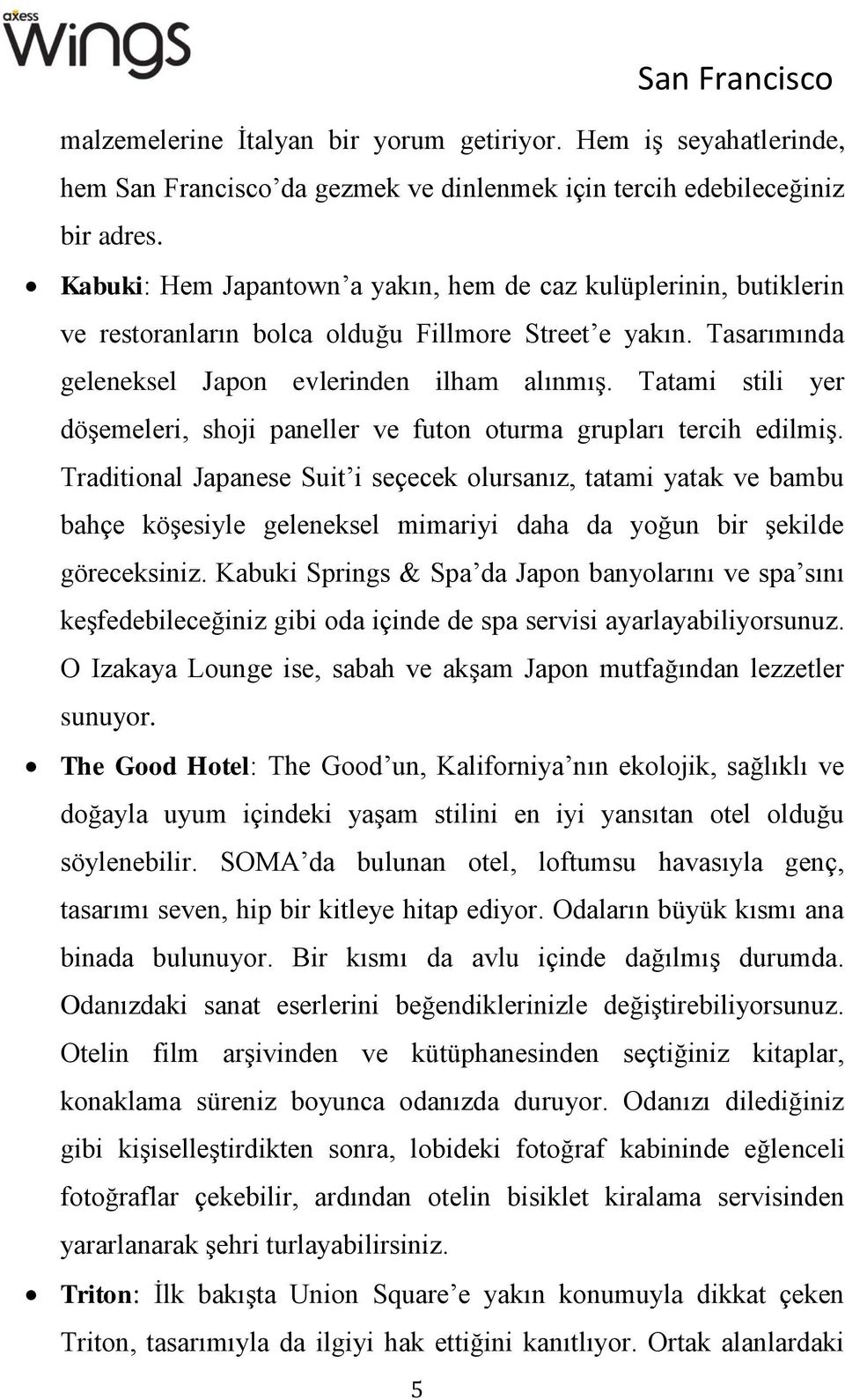 Tatami stili yer döşemeleri, shoji paneller ve futon oturma grupları tercih edilmiş.