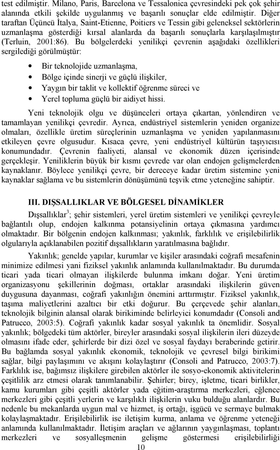 Bu bölgelerdeki yenilikçi çevrenin aşağıdaki özellikleri sergilediği görülmüştür: Bir teknolojide uzmanlaşma, Bölge içinde sinerji ve güçlü ilişkiler, Yaygın bir taklit ve kollektif öğrenme süreci ve