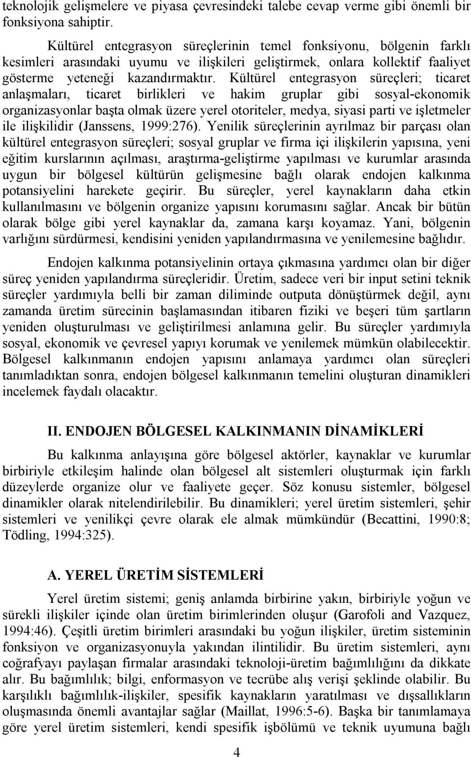 Kültürel entegrasyon süreçleri; ticaret anlaşmaları, ticaret birlikleri ve hakim gruplar gibi sosyal-ekonomik organizasyonlar başta olmak üzere yerel otoriteler, medya, siyasi parti ve işletmeler ile