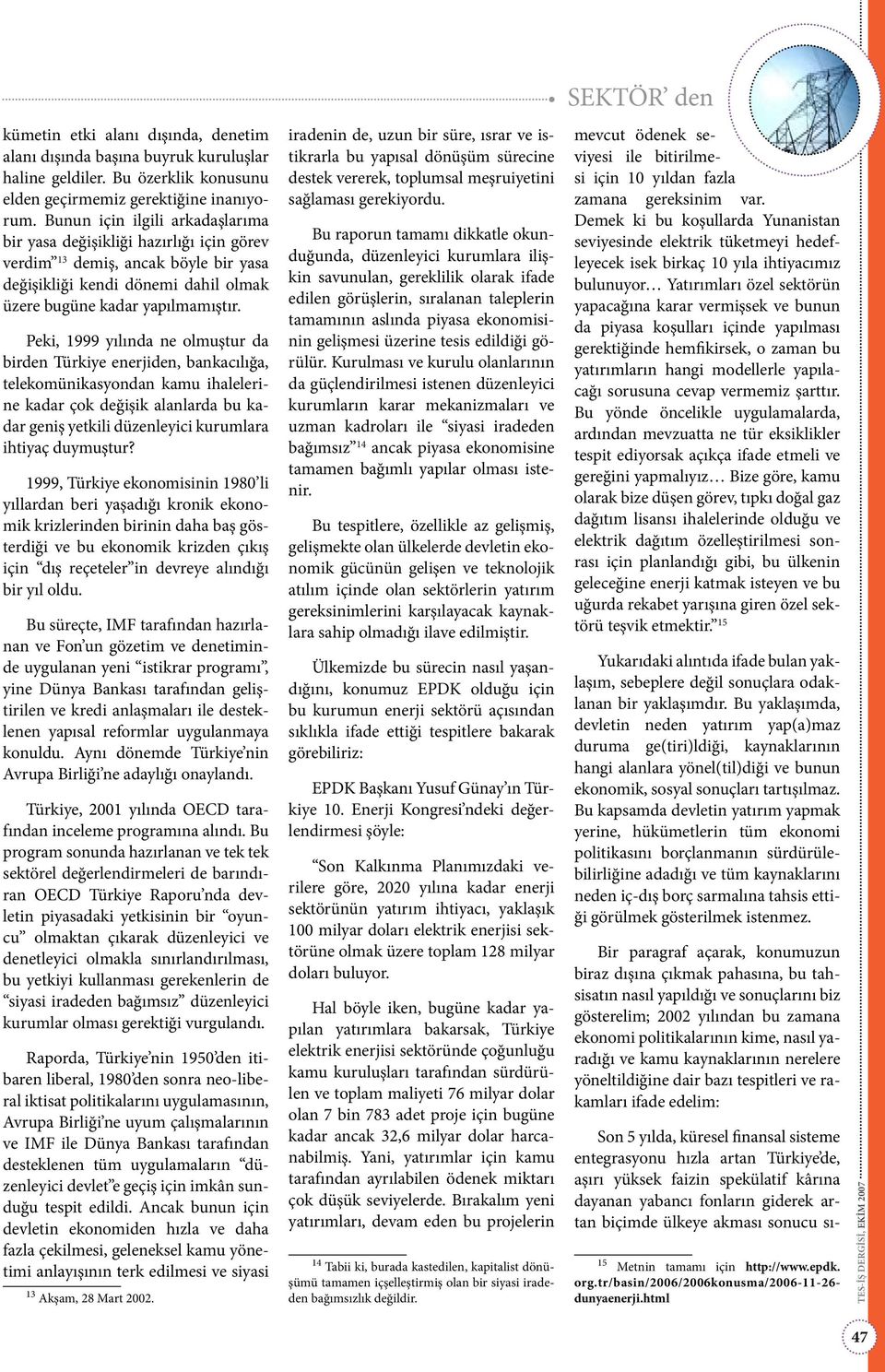 Peki, 1999 yılında ne olmuştur da birden Türkiye enerjiden, bankacılığa, telekomünikasyondan kamu ihalelerine kadar çok değişik alanlarda bu kadar geniş yetkili düzenleyici kurumlara ihtiyaç