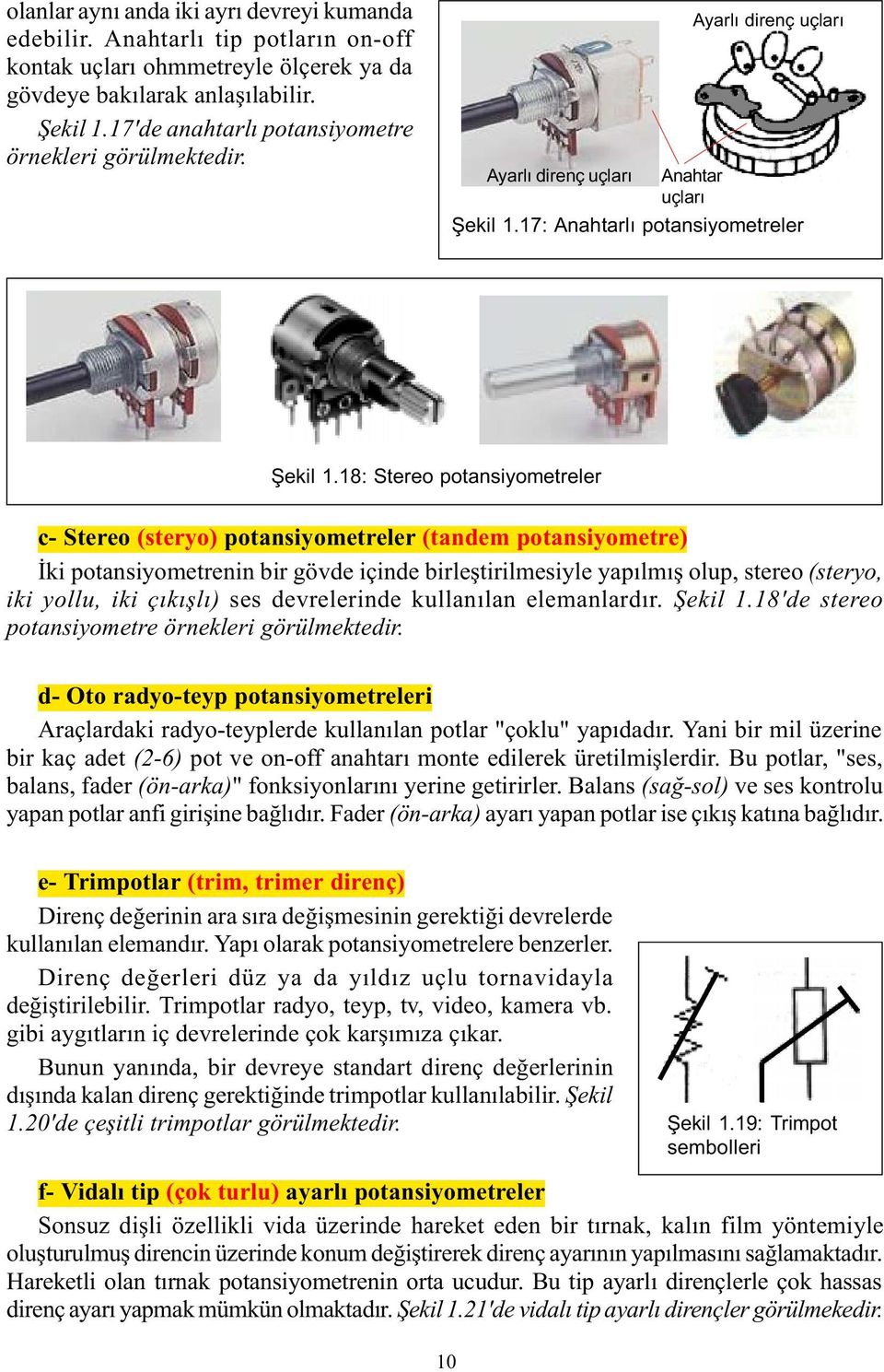 18: Stereo potansiyometreler c- Stereo (steryo) potansiyometreler (tandem potansiyometre) Ýki potansiyometrenin bir gövde içinde birleþtirilmesiyle yapýlmýþ olup, stereo (steryo, iki yollu, iki