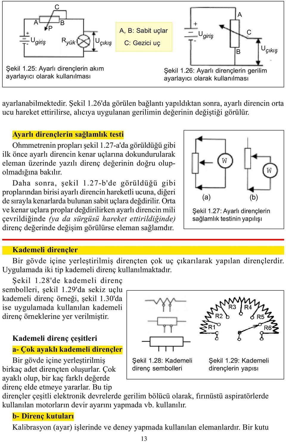 26'da görülen baðlantý yapýldýktan sonra, ayarlý direncin orta ucu hareket ettirilirse, alýcýya uygulanan gerilimin deðerinin deðiþtiði görülür.