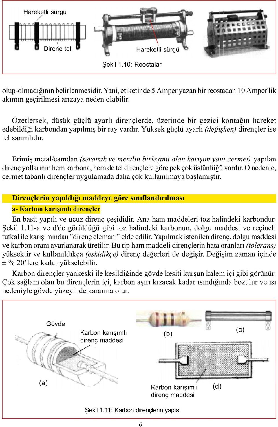 Erimiþ metal/camdan (seramik ve metalin birleþimi olan karýþým yani cermet) yapýlan direnç yollarýnýn hem karbona, hem de tel dirençlere göre pek çok üstünlüðü vardýr.